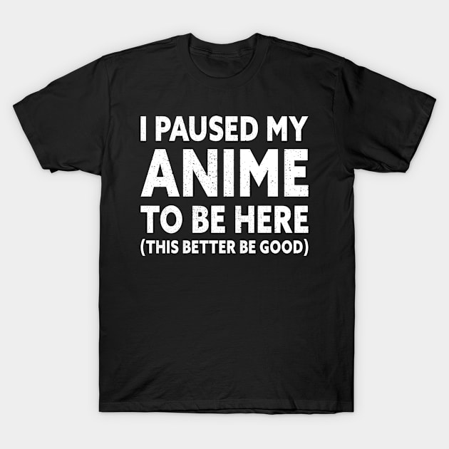 I Paused My Anime To Be Here T-Shirt by Aajos